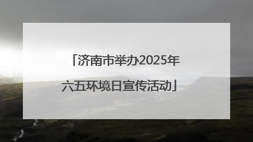 济南市举办2025年六五环境日宣传活动