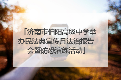 济南市伯阳高级中学举办民法典宣传月法治报告会暨防恐演练活动