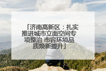 济南高新区：扎实推进城市立面空间专项整治 市容环境品质焕新提升