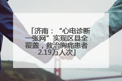 济南：“心电诊断一张网”实现区县全覆盖，救治胸痛患者2.19万人次