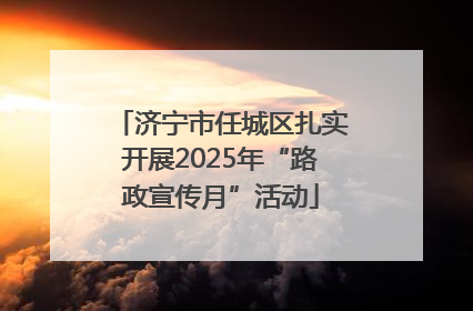 济宁市任城区扎实开展2025年“路政宣传月”活动