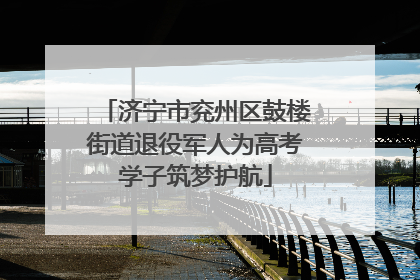 济宁市兖州区鼓楼街道退役军人为高考学子筑梦护航