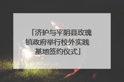 济护与平阴县玫瑰镇政府举行校外实践基地签约仪式