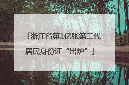 浙江省第1亿张第二代居民身份证“出炉”