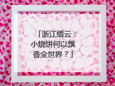 浙江缙云：小烧饼何以飘香全世界？