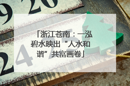浙江苍南：一泓碧水映出“人水和谐”共富画卷