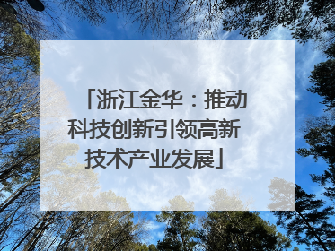 浙江金华：推动科技创新引领高新技术产业发展