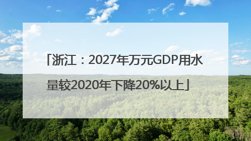 浙江：2027年万元GDP用水量较2020年下降20%以上