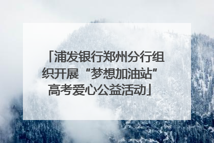 浦发银行郑州分行组织开展“梦想加油站”高考爱心公益活动