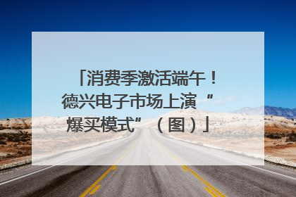 消费季激活端午！德兴电子市场上演“爆买模式”（图）