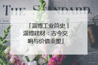 淄博工业简史丨淄博建材：古今交响与价值重塑