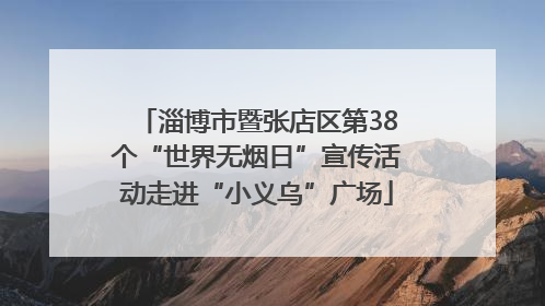 淄博市暨张店区第38个“世界无烟日”宣传活动走进“小义乌”广场