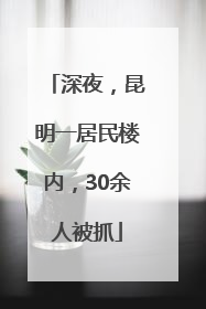深夜，昆明一居民楼内，30余人被抓