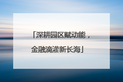 深耕园区赋动能，金融滴灌新长海