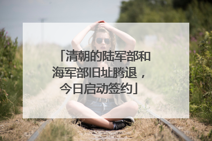 清朝的陆军部和海军部旧址腾退，今日启动签约
