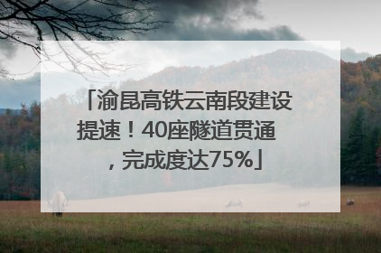 渝昆高铁云南段建设提速！40座隧道贯通，完成度达75%