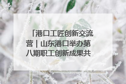 港口工匠创新交流营｜山东港口举办第八期职工创新成果共享交流活动