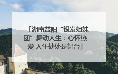 湖南益阳“银发姐妹团”舞动人生：心怀热爱 人生处处是舞台