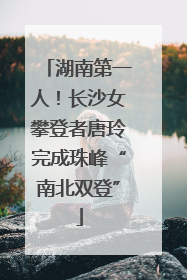湖南第一人！长沙女攀登者唐玲完成珠峰“南北双登”