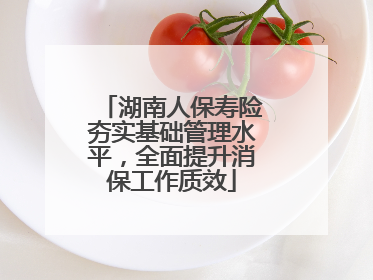 湖南人保寿险夯实基础管理水平，全面提升消保工作质效