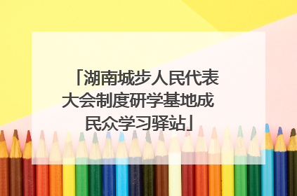 湖南城步人民代表大会制度研学基地成民众学习驿站