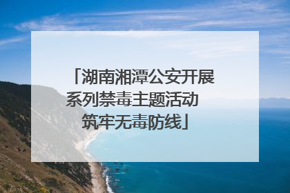湖南湘潭公安开展系列禁毒主题活动 筑牢无毒防线