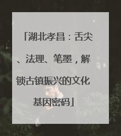 湖北孝昌：舌尖、法理、笔墨，解锁古镇振兴的文化基因密码