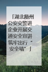 湖北随州公安交警进企业开展交通安全宣讲筑牢出行“安全墙”