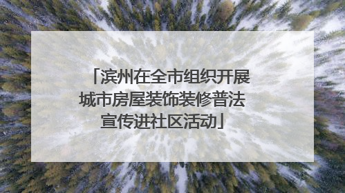滨州在全市组织开展城市房屋装饰装修普法宣传进社区活动