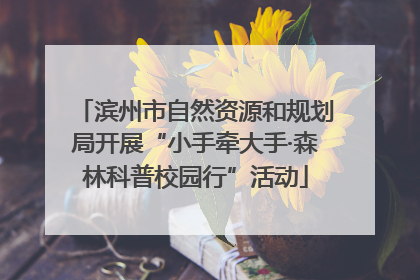 滨州市自然资源和规划局开展“小手牵大手·森林科普校园行”活动