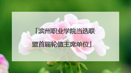 滨州职业学院当选联盟首届轮值主席单位
