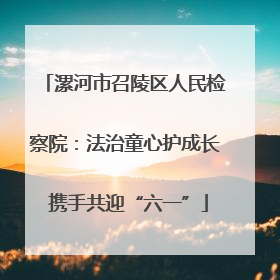 漯河市召陵区人民检察院：法治童心护成长 携手共迎“六一”
