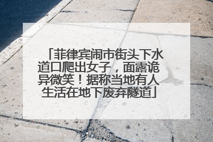 菲律宾闹市街头下水道口爬出女子，面露诡异微笑！据称当地有人生活在地下废弃隧道