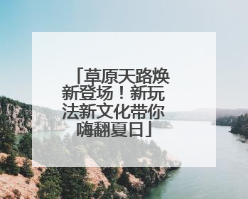 草原天路焕新登场！新玩法新文化带你嗨翻夏日