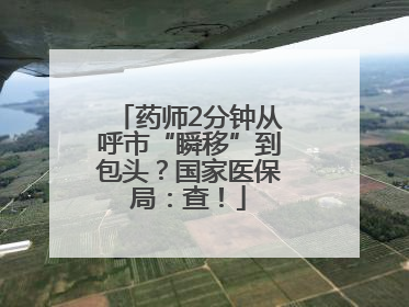 药师2分钟从呼市“瞬移”到包头？国家医保局：查！