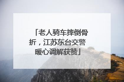 老人骑车摔倒骨折，江苏东台交警暖心调解获赞