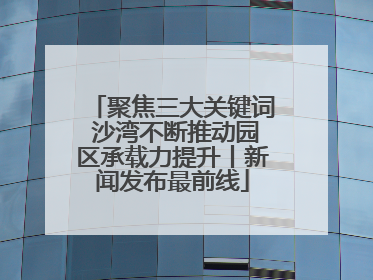 聚焦三大关键词 沙湾不断推动园区承载力提升丨新闻发布最前线