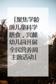 聚焦学龄前儿童科学膳食，兴麓幼儿园开展全民营养周主题活动