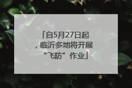 自5月27日起，临沂多地将开展“飞防”作业