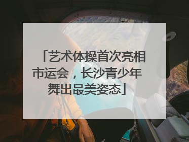 艺术体操首次亮相市运会，长沙青少年舞出最美姿态