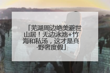 芜湖周边绝美避世山居！无边泳池+竹海和私汤，这才是真·野奢度假