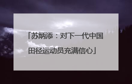 苏炳添：对下一代中国田径运动员充满信心