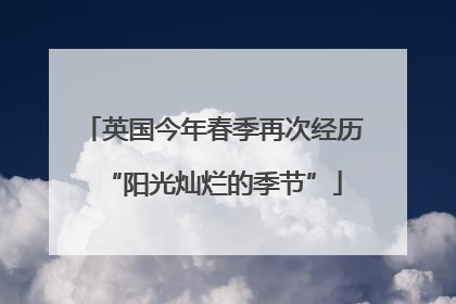 英国今年春季再次经历“阳光灿烂的季节”