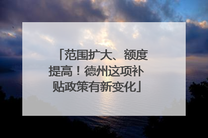 范围扩大、额度提高！德州这项补贴政策有新变化