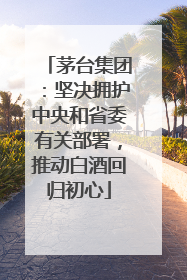 茅台集团：坚决拥护中央和省委有关部署，推动白酒回归初心