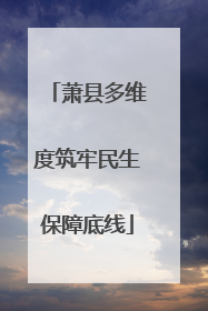 萧县多维度筑牢民生保障底线