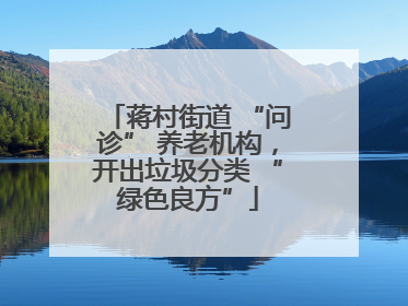 蒋村街道 “问诊” 养老机构，开出垃圾分类 “绿色良方”