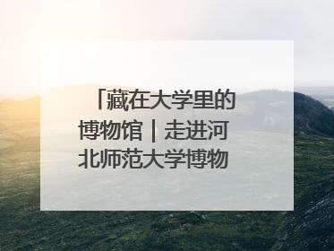 藏在大学里的博物馆｜走进河北师范大学博物馆天地科学馆：在校园里赴一场“宇宙之约”