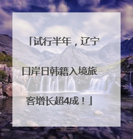试行半年，辽宁口岸日韩籍入境旅客增长超4成！