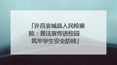 许昌襄城县人民检察院：普法宣传进校园 筑牢学生安全防线